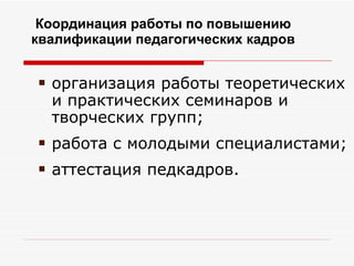 Координация работы по повышению
квалификации педагогических кадров


    организация работы теоретических
     и практических семинаров и
     творческих групп;
    работа с молодыми специалистами;
    аттестация педкадров.
 