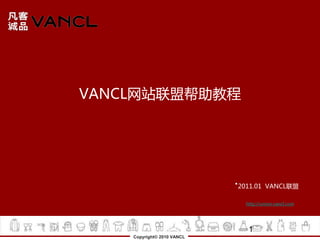 VANCL网站联盟帮助教程




                            ·2011.01 VANCL联盟
                              http://union.vancl.com




                               1
    Copyright© 2010 VANCL
 