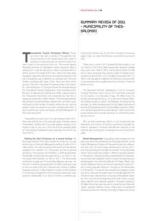 ΑΠΟΛΟΓΙΣΜΟΣ 2011 / 58




                                                                      SUMMARY REVIEW OF 2011
                                                                      – MUNICIPALITY OF THES-
                                                                      SALONIKI




T
          hessaloniki Tourist Promotion Efforts: Tourist              cutting total overtime pay by one third compared to previous
          promotion has been a priority of Thessaloniki’s Mu-         years; it also cut down discretionary expenditures by around
          nicipal Authority for the simple reason that, while no      30%.
          panacea, it is the policy that can have the most imme-
diate impact on the economy of the city. Τhe recently elected            These cuts in costs in 2011 enabled the Municipality to cut
Municipal Authority of Thessaloniki (which assumed office in          city rates by 7,5% in 2012 (after having been raised for virtually
January 2011) was the first one to make a concerted effort to         every year, from 1998 to 2010, and by almost 200% in total)
attract tourism from Israel and Turkey, which both have large         and to repay Municipal long overdue debts to private sector
population segments with strong historical connections to the         suppliers by almost 50%, i.e. by 20 million Euros within 2011. In
city (Thessaloniki was multiethnic for centuries with Orthodox        effect, cost management allowed the Authority to provide relief
Greeks coexisting with Jews, Turks, Slavs and other ethnic            to city rate payers and suppliers and thus, indirectly, to help the
groups). This effort comprised of organised trips of the Mayor,       local economy.
Mr. Yiannis Boutaris, to Turkey and Israel, the strengthening of
the Thessaloniki Tourism Organisation, many interviews of Mr.            The Municipal Authority established a Unit for European
Boutaris to regional and international media, helping bring to        Funding Programs, which during 2011 submitted proposals
the Thessaloniki Airport low cost air carriers, like Ryan Air, or     for 25 projects, of a total value of app. 40 million Euros, for
regular air carriers like Turkish Airlines. The Municipal Authority   funding several activities (e.g., for a new set of Waste Collec-
also pressed for administrative changes that can have a posi-         tion Vehicles based on “green” technologies, for energy saving
tive impact on the number of tourists visiting the city, such as      activities, for Urban developments, for the Digital Upgrading of
greater tourist visa issuance by Greek consular authorities, in       the City of Thessaloniki and for Social welfare programs). More-
such countries as Turkey and Russia, and the liberalization of        over, the Municipal Authority raised almost 1 million Euros from
the cruise ship sector.                                               private donors and corporate sponsors, for several City activi-
                                                                      ties and actions.
   These efforts proved to be in the right direction within 2011:
there was a 331% rise in the overnight stays of Israelis visiting        All in all these systematic efforts in cost containment and
Thessaloniki, making them the single largest category of na-          diversifying the sources of funding supporting municipal op-
tionals to visit our city, and a 63% rise of in the overnight stays   erations, represent a coherent and effective response to the
of Turks visiting Thessaloniki (data regarding the 9month pe-         dramatic fall in funding from central government to the Munici-
riod of 2011).                                                        pality.

    Putting the City’s Finances on a sound footing: The                  Waste Management: Upgrading waste management has
Municipal Authority took office amidst the break out of a sig-        been one of the first priorities for the Municipal Authority, as the
nificant case of financial malfeasance resulting in a loss of 51,4    Waste Management System of Thessaloniki was near collapse,
million Euros. The case has gone to the courts and has already        with less than 10 trucks being operational in January 2011,
resulted in the detention of a civil servant and the ex-general       and recycling being functionally non-existent. A new Recycling
secretary of the previous administration, a political appointee.      System (previously there existed 4 different recycling systems
Additionally the city’s finances were hit by a cut down in cen-       in Thessaloniki, making recycling a fragmented and unproduc-
tral government transfers by 40% in 2011. The Municipality            tive process, with negligible impact on waste management as a
conducted a Legal and Financial Due Diligence process, the            whole) based on the distinctive Blue Bin (for Paper, Plastic, Alu-
first ever in Greek local government, so that it could get a grip     minum, Metal and Glass) commenced operations in June 2011
on the true state of the city’s finances and conduct a realistic      and is being gradually deployed through out the Municipality
budgeting process; it also instituted modern control systems          of Thessaloniki. The results were already encouraging by year-
in its financial management and introduced warehouse man-             end since, although the system was not yet fully deployed, 5%
agement. Additionally, it cut down on fictitious overtime pay,        of total tonnage collected was composed of Recyclable materi-
                                                                      als, from near zero at the beginning of the year. In the core gar-
                                                                      bage collection and disposal operation, European funding of
                                                                      20 million Euros has been secured to renew the truck fleet with
                                                                      “green” garbage collection trucks, while a team of operational
                                                                      research experts from Aristotle University’s Polytechnic School




                                                                      ΔΗΜΟΣ ΘΕΣΣΑΛΟΝΙΚΗΣ
 