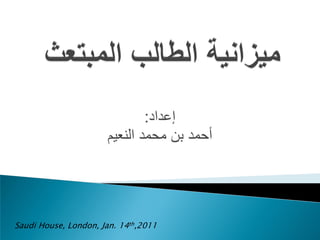 :‫إعداد‬
                      ‫أحمد بن محمد النعيم‬




Saudi House, London, Jan. 14th,2011
 