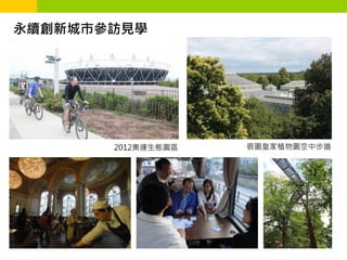 永續創新城市參訪見學




       2012奧運生態園區   裘園皇家植物園空中步道
 