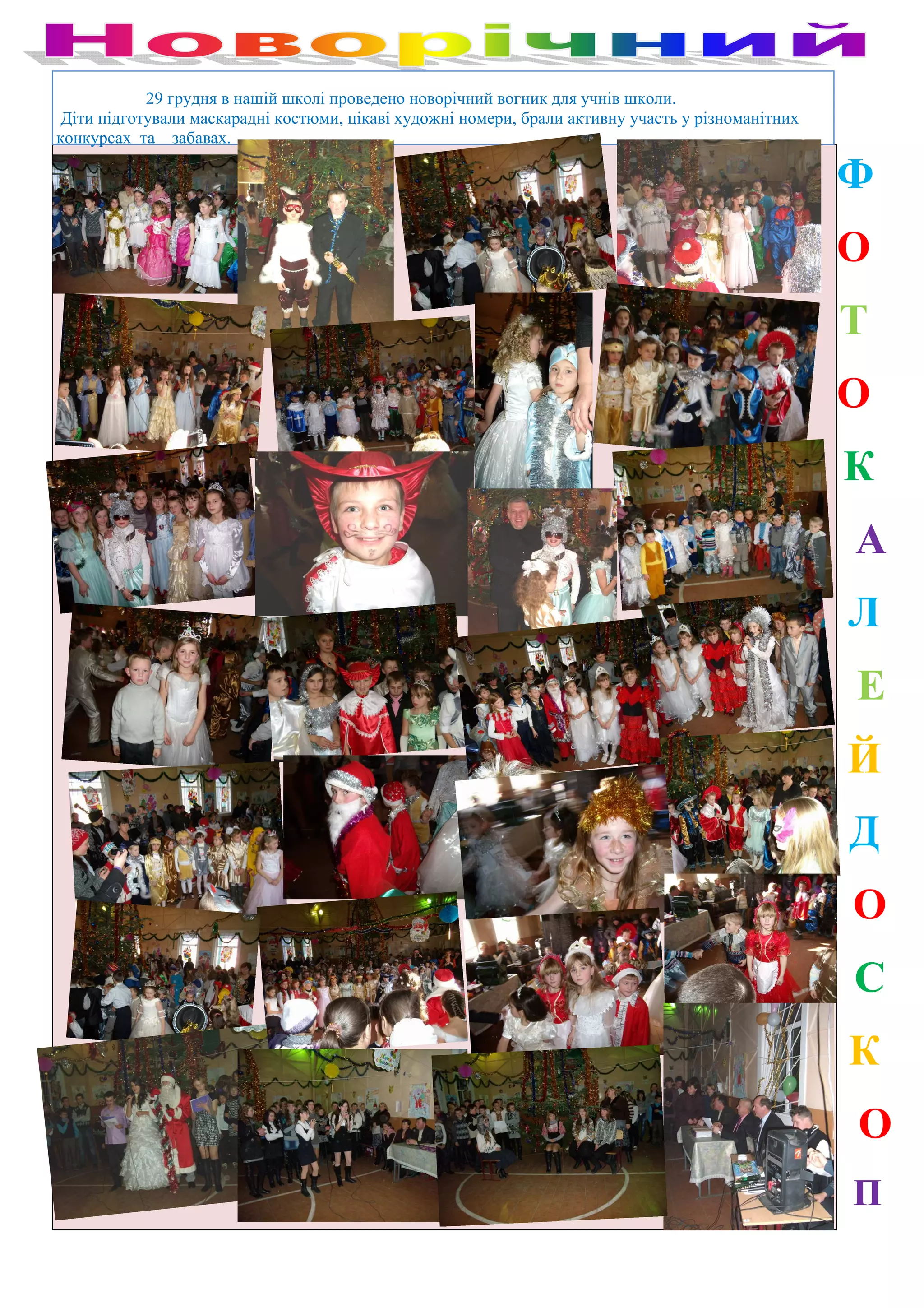 29 грудня в нашій школі проведено новорічний вогник для учнів школи.
 Діти підготували маскарадні костюми, цікаві художні номери, брали активну участь у різноманітних
конкурсах та забавах.

                                                                                                    Ф
                                                                                                    О
                                                                                                    Т
                                                                                                    О
                                                                                                    К
                                                                                                    А
                                                                                                    Л
                                                                                                    Е
                                                                                                    Й
                                                                                                    Д
                                                                                                    О
                                                                                                    С
                                                                                                    К
                                                                                                    О
                                                                                                    П
 