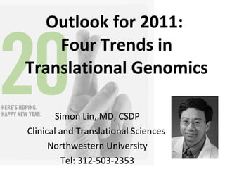 Outlook for 2011:  Four Trends in Translational Genomics Simon Lin, MD, CSDP Clinical and Translational Sciences  Northwestern University Tel: 312-503-2353 