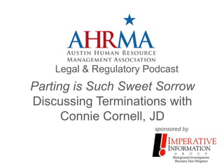 Legal & Regulatory Podcast
Parting is Such Sweet Sorrow
Discussing Terminations with
      Connie Cornell, JD
                        sponsored by
 
