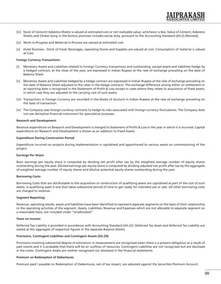 99
[iii] Stock of Cement/ Asbestos Sheets is valued at estimated cost or net realisable value, whichever is less. Value of Cement, Asbestos
Sheets and Clinker lying in the factory premises includes excise duty, pursuant to the Accounting Standard (AS-2) [Revised].
[iv] Work-in-Progress and Material-in-Process are valued at estimated cost.
[v] Hotel Business - Stock of Food, Beverages, operating Stores and Supplies are valued at cost. Consumption of material is valued
at Cost.
Foreign Currency Transactions:
[i] Monetary Assets and Liabilities related to Foreign Currency transactions and outstanding, except assets and liabilities hedge by
a hedged contract, at the close of the year, are expressed in Indian Rupees at the rate of exchange prevailing on the date of
Balance Sheet.
[ii] Monetary Assets and Liabilities hedged by a hedge contract are expressed in Indian Rupees at the rate of exchange prevailing on
the date of Balance Sheet adjusted to the rates in the hedge contracts. The exchange difference arising either on settlement or
at reporting date is recognised in the Statement of Proﬁt & Loss except in cases where they relate to acquisition of ﬁxed assets,
in which case they are adjusted to the carrying cost of such assets.
[iii] Transactions in Foreign Currency are recorded in the Books of Account in Indian Rupees at the rate of exchange prevailing on
the date of transaction.
[iv] The Company uses foreign currency contracts to hedge its risks associated with foreign currency ﬂuctuations. The Company does
not use derivative ﬁnancial instrument for speculative purposes.
Research and Development:
Revenue expenditure on Research and Development is charged to Statement of Proﬁt & Loss in the year in which it is incurred. Capital
expenditure on Research and Development is shown as an addition to Fixed Assets.
Expenditure During Construction Period:
Expenditure incurred on projects during implementation is capitalised and apportioned to various assets on commissioning of the
project.
Earnings Per Share:
Basic earnings per equity share is computed by dividing net proﬁt after tax by the weighted average number of equity shares
outstanding during the year. Diluted earnings per equity share is computed by dividing adjusted net proﬁt after tax by the aggregate
of weighted average number of equity shares and dilutive potential equity shares outstanding during the year.
Borrowing Costs:
Borrowing Costs that are attributable to the acquisition or construction of qualifying assets are capitalised as part of the cost of such
assets. A qualifying asset is one that takes substantial period of time to get ready for intended use or sale. All other borrowing costs
are charged to revenue.
Segment Reporting:
Revenue, operating results, assets and liabilities have been identiﬁed to represent separate segments on the basis of their relationship
to the operating activities of the segment. Assets, Liabilities, Revenue and Expenses which are not allocable to separate segment on
a reasonable basis, are included under “Unallocated”.
Taxes on Income:
Deferred Tax Liability is provided in accordance with Accounting Standard [AS-22]. Deferred Tax Asset and Deferred Tax Liability are
stated as the aggregate of respective ﬁgures in the separate Balance Sheets.
Provisions, Contingent Liabilities and Contingent Assets [AS-29]:
Provisions involving substantial degree of estimation in measurement are recognised when there is a present obligation as a result of
past events and it is probable that there will be an outﬂow of resources. Contingent Liabilities are not recognised but are disclosed
in the notes. Contingent Assets are neither recognised nor disclosed in the ﬁnancial statements.
Premium on Redemption of Debentures
Premium paid / payable on Redemption of Debentures, net of tax impact, are adjusted against the Securities Premium Account.
 