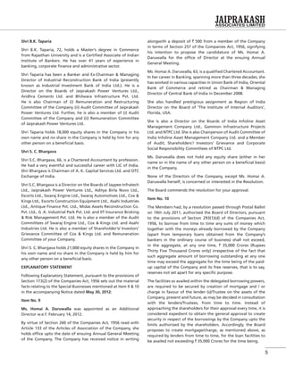 5
Shri B.K. Taparia
Shri B.K. Taparia, 72, holds a Master’s degree in Commerce
from Rajasthan University and is a Certiﬁed Associate of Indian
Institute of Bankers. He has over 41 years of experience in
banking, corporate ﬁnance and administrative sector.
Shri Taparia has been a Banker and Ex-Chairman & Managing
Director of Industrial Reconstruction Bank of India (presently
known as Industrial Investment Bank of India Ltd.). He is a
Director on the Boards of Jaiprakash Power Ventures Ltd.,
Andhra Cements Ltd. and Bhilwara Infrastructure Pvt. Ltd.
He is also Chairman of (i) Remuneration and Restructuring
Committee of the Company (ii) Audit Committee of Jaiprakash
Power Ventures Ltd. Further, he is also a member of (i) Audit
Committee of the Company and (ii) Remuneration Committee
of Jaiprakash Power Ventures Ltd.
Shri Taparia holds 18,000 equity shares in the Company in his
own name and no share in the Company is held by him for any
other person on a beneﬁcial basis.
Shri S. C. Bhargava
Shri S.C. Bhargava, 66, is a Chartered Accountant by profession.
He had a very eventful and successful career with LIC of India.
Shri Bhargava is Chairman of A. K. Capital Services Ltd. and OTC
Exchange of India.
Shri S.C. Bhargava is a Director on the Boards of Jaypee Infratech
Ltd., Jaiprakash Power Ventures Ltd., Aditya Birla Nuvo Ltd.,
Escorts Ltd., Swaraj Engine Ltd., Swaraj Automotives Ltd., Cox &
Kings Ltd., Escorts Construction Equipment Ltd., Asahi Industries
Ltd., Antique Finance Pvt. Ltd., Midas Assets Reconstruction Co.
Pvt. Ltd., G .K. Industrial Park Pvt. Ltd. and IIT Insurance Broking
& Risk Management Pvt. Ltd. He is also a member of the Audit
Committees of Swaraj Engine Ltd., Cox & Kings Ltd. and Asahi
Industries Ltd. He is also a member of Shareholder’s/ Investors’
Grievance Committee of Cox & Kings Ltd. and Remuneration
Committee of your Company.
Shri S. C. Bhargava holds 21,000 equity shares in the Company in
his own name and no share in the Company is held by him for
any other person on a beneﬁcial basis.
EXPLANATORY STATEMENT
Following Explanatory Statement, pursuant to the provisions of
Section 173(2) of the Companies Act, 1956 sets out the material
facts relating to the Special Businesses mentioned at item 9 & 10
in the accompanying Notice dated May 30, 2012:
Item No. 9
Ms. Homai A. Daruwalla was appointed as an Additional
Director w.e.f. February 14, 2012.
By virtue of Section 260 of the Companies Act, 1956 read with
Article 133 of the Articles of Association of the Company, she
holds ofﬁce upto the date of ensuing Annual General Meeting
of the Company. The Company has received notice in writing
alongwith a deposit of ` 500 from a member of the Company
in terms of Section 257 of the Companies Act, 1956, signifying
his intention to propose the candidature of Ms. Homai A.
Daruwalla for the ofﬁce of Director at the ensuing Annual
General Meeting.
Ms. Homai A. Daruwalla, 63, is a qualiﬁed Chartered Accountant.
In her career in Banking, spanning more than three decades, she
has worked in various capacities in Union Bank of India, Oriental
Bank of Commerce and retired as Chairman & Managing
Director of Central Bank of India in December 2008.
She also handled prestigious assignment as Region of India
Director on the Board of ‘The Institute of Internal Auditors’,
Florida, USA.
She is also a Director on the Boards of India Infoline Asset
Management Company Ltd., Gammon Infrastructure Projects
Ltd. and NTPC Ltd. She is also Chairperson of Audit Committee of
India Infoline Asset Management Company Ltd. and a Member
of Audit, Shareholders’/ Investors’ Grievance and Corporate
Social Responsibility Committees of NTPC Ltd.
Ms. Daruwalla does not hold any equity share (either in her
name or in the name of any other person on a beneﬁcial basis)
in the Company.
None of the Directors of the Company, except Ms. Homai A.
Daruwalla herself, is concerned or interested in the Resolution.
The Board commends the resolution for your approval.
Item No. 10
The Members had, by a resolution passed through Postal Ballot
on 19th July 2011, authorised the Board of Directors, pursuant
to the provisions of Section 293(1)(d) of the Companies Act,
1956, to borrow from time to time any sums of money which
together with the moneys already borrowed by the Company
(apart from temporary loans obtained from the Company’s
bankers in the ordinary course of business) shall not exceed,
in the aggregate, at any one time, ` 35,000 Crores (Rupees
Thirty Five Thousand Crores only) irrespective of the fact that
such aggregate amount of borrowing outstanding at any one
time may exceed the aggregate for the time being of the paid-
up capital of the Company and its free reserves, that is to say,
reserves not set apart for any speciﬁc purpose.
The facilities so availed within the delegated borrowing powers,
are required to be secured by creation of mortgage and / or
charge in favour of the lender (s)/Trustee on the assets of the
Company, present and future, as may be decided in consultation
with the lenders/Trustees, from time to time. Instead of
approaching the shareholders for their approval every time, it is
considered expedient to obtain the general approval to create
security in respect of the borrowings by the Company upto the
limits authorised by the shareholders. Accordingly, the Board
proposes to create mortgage/charge, as mentioned above, as
required by lenders from time to time, for the loan facilities to
be availed not exceeding ` 35,000 Crores for the time being.
 