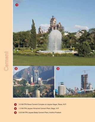 CCement
2 3
1
2
3
3.0 MnTPA Rewa Cement Complex at Jaypee Nagar, Rewa, M.P.
1
1.5 MnTPA Jaypee Himachal Cement Plant, Baga, H.P.
5.00 MnTPA Jaypee Balaji Cement Plant, Andhra Pradesh
 