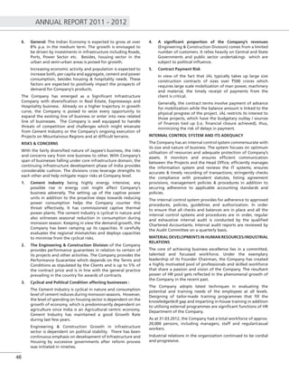 ANNUAL REPORT 2011 - 2012
46
6. General: The Indian Economy is expected to grow at over
8% p.a. in the medium term. The growth is envisaged to
be driven by investments in infrastructure including Roads,
Ports, Power Sector etc. Besides, housing sector in the
urban and semi-urban areas is poised for growth.
Increasing economic activity and population is expected to
increase both, per capita and aggregate, cement and power
consumption, besides housing & hospitality needs. These
factors are expected to positively impact the prospects of
demand for Company’s products.
The Company has emerged as a Signiﬁcant Infrastructure
Company with diversiﬁcation in Real Estate, Expressways and
Hospitality business. Already on a higher trajectory in growth
curve, the Company is poised to seize every opportunity to
expand the existing line of business or enter into new related
line of businesses. The Company is well equipped to handle
threats of competition and challenges which might emanate
from Cement Industry or the Company’s ongoing execution of
Projects on Mountainous Regions and at difﬁcult terrains.
RISKS & CONCERNS
With the fairly diversiﬁed nature of Jaypee’s business, the risks
and concerns vary from one business to other. With Company’s
span of businesses falling under core infrastructure domain, the
continuing infrastructure development phase of India provides
considerable cushion. The divisions cross leverage strengths to
each other and help mitigate major risks at Company level.
1. Cement industry being highly energy intensive, any
possible rise in energy cost might affect Company’s
business adversely. The setting up of the captive power
units in addition to the proactive steps towards reducing
power consumption helps the Company counter this
threat effectively. It has commissioned captive thermal
power plants. The cement industry is cyclical in nature and
also witnesses seasonal reduction in consumption during
monsoon season. Keeping in view the demand growth, the
Company has been ramping up its capacities. It carefully
evaluates the regional mismatches and deploys capacities
to minimise from the cyclical risks.
2. The Engineering & Construction Division of the Company
provides performance guarantees in relation to certain of
its projects and other activities. The Company provides the
Performance Guarantee which depends on the Terms and
Conditions as stipulated by the Clients and is up to 5% of
the contract price and is in line with the general practice
prevailing in the country for awards of contracts.
3. Cyclical and Political Condition affecting businesses :
The Cement Industry is cyclical in nature and consumption
level of cement reduces during monsoon seasons. However,
the level of spending on housing sector is dependent on the
growth of economy, which is predominantly dependent on
agriculture since India is an Agricultural centric economy.
Cement Industry has maintained a good Growth Rate
during last few years.
Engineering & Construction Growth in infrastructure
sector is dependent on political stability. There has been
continuous emphasis on development of Infrastructure and
Housing by successive governments after reform process
was initiated in nineties.
4. A signiﬁcant proportion of the Company’s revenues
(Engineering & Construction Division) comes from a limited
number of customers. It relies heavily on Central and State
Governments and public sector undertakings which are
subject to political inﬂuence.
5. Contract Payment Risk
In view of the fact that JAL typically takes up large size
construction contracts of sizes over `500 crores which
requires large scale mobilization of man power, machinery
and material, the timely receipt of payments from the
client is critical.
Generally, the contract terms involve payment of advance
for mobilization while the balance amount is linked to the
physical progress of the project. JAL restricts its interest to
those projects, which have the budgetary outlay / sources
of ﬁnances tied up (i.e. ﬁnancial closure achieved), thus,
minimizing the risk of delays in payment.
INTERNAL CONTROL SYSTEM AND ITS ADEQUACY
The Company has an internal control system commensurate with
its size and nature of business. The system focuses on optimum
utilisation of resources and adequate protection of Company’s
assets. It monitors and ensures efﬁcient communication
between the Projects and the Head Ofﬁce; efﬁciently manages
the information system and reviews the IT systems; ensures
accurate & timely recording of transactions; stringently checks
the compliance with prevalent statutes, listing agreement
provisions, management policies & procedures in addition to
securing adherence to applicable accounting standards and
policies.
The internal control system provides for adherence to approved
procedures, policies, guidelines and authorization. In order
to ensure that all checks and balances are in place and all the
internal control systems and procedures are in order, regular
and exhaustive internal audit is conducted by the qualiﬁed
Chartered Accountants. Internal audit reports are reviewed by
the Audit Committee on a quarterly basis.
MATERIAL DEVELOPMENTS IN HUMAN RESOURCES/INDUSTRIAL
RELATIONS
The core of achieving business excellence lies in a committed,
talented and focussed workforce. Under the exemplary
leadership of its Founder Chairman, the Company has created
a highly motivated pool of professionals and skilled workforce
that share a passion and vision of the Company. The resultant
power of HR pool gets reﬂected in the phenomenal growth of
the Company in the recent past.
The Company adopts latest techniques in evaluating the
potential and training needs of the employees at all levels.
Designing of tailor-made training programmes that ﬁll the
knowledge/skill gap and imparting in-house training in addition
to utilising external programmes are signiﬁcant functions of HR
Department of the Company.
As at 31.03.2012, the Company had a total workforce of approx.
20,000 persons, including managers, staff and regular/casual
workers.
Industrial relations in the organization continued to be cordial
and progressive.
 