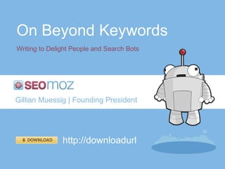 On Beyond Keywords Writing to Delight People and Search Bots Gillian Muessig | Founding President http://downloadurl 