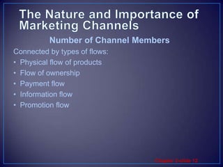 The Nature and Importance of  Marketing ChannelsConnected by types of flows:Physical flow of productsFlow of ownershipPayment flowInformation flowPromotion flowNumber of Channel Members 