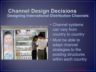 Channel Design DecisionsDesigning International Distribution ChannelsChannel systems can vary from country to countryMust be able to adapt channel strategies to the existing structures within each country
