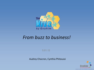 From buzz to business!

             5.01.12


  Audrey Chocron, Cynthia Phitoussi
 