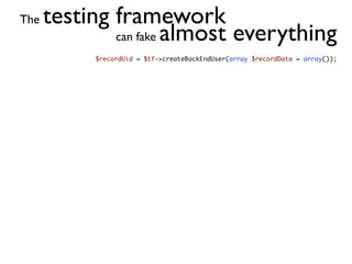 The   testing framework
              can fake almost everything
            $recordUid = $tf->createBackEndUser(array $recordData = array());
 
