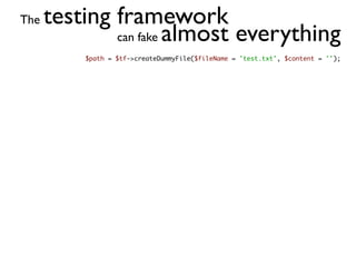 The   testing framework
              can fake almost everything
          $path = $tf->createDummyFile($fileName = 'test.txt', $content = '');
 