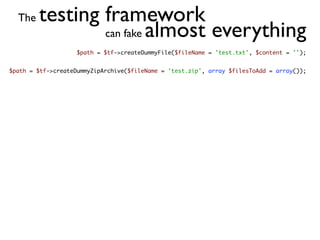 The   testing framework
                can fake almost everything
                    $path = $tf->createDummyFile($fileName = 'test.txt', $content = '');


$path = $tf->createDummyZipArchive($fileName = 'test.zip', array $filesToAdd = array());
 
