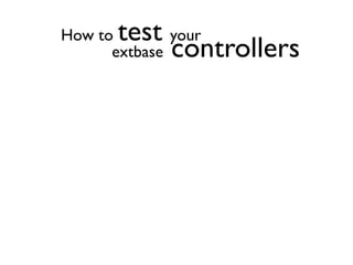 How to test   your
      extbase controllers
 