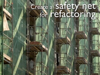 Create asafety net
   for refactoring
 