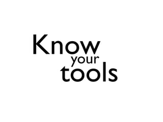 Know
   your
  tools
 