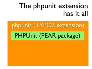 The phpunit extension
               has it all
phpunit (TYPO3 extension)
 PHPUnit (PEAR package)
 