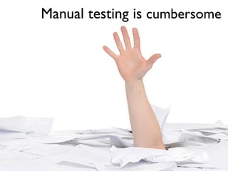 Manual testing is cumbersome
 