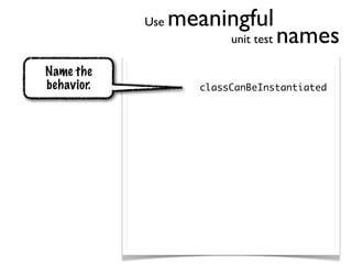 Use   meaningful
                          unit test   names
Name the
behavior.            classCanBeInstantiated
 