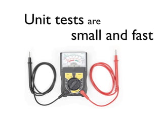 Unit tests are
        small and fast
 