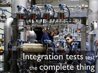 Integration tests test
  the complete thing
 