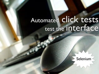 Automated click tests
    test the interface



              Selenium
 