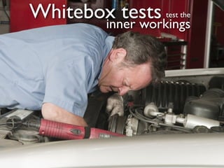 Whitebox tests   test the
       inner workings
 