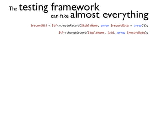 The   testing framework
              can fake almost everything
         $recordUid = $tf->createRecord($tableName, array $recordData = array());

                          $tf->changeRecord($tableName, $uid, array $recordData);
 