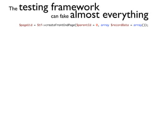 The   testing framework
              can fake almost everything
      $pageUid = $tf->createFrontEndPage($parentId = 0, array $recordData = array());
 