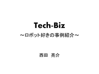 Tech-Biz
～ロボット好きの事例紹介～



    西田 亮介
 