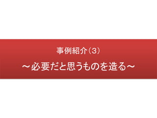 事例紹介（３）

～必要だと思うものを造る～
 