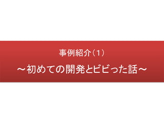 事例紹介（１）

～初めての開発とビビった話～
 