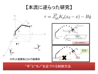 【本流に逆らった研究】




ロボット座標系とカメラ座標系


       “手”と“モノ”を近づける制御方法．
 