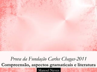 Prova da Fundação Carlos Chagas-2011
Compreensão, aspectos gramaticais e literatura
                 Manoel Neves
 