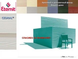 Красивый и долговечный фасад
                                Вашего дома




CEDRAL®




          СПАСИБО ЗА ВНИМАНИЕ!
 