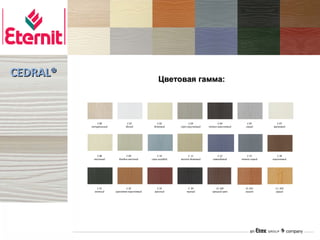 CEDRAL®                                            Цветовая гамма:




              С 00              С 01             С 02              С 03              С 04             С 05         С 07
          натуральный          белый           бежевый       серо-коричневый   темно-коричневый      серый      кремовый




             С 08              С 09               С 10           С 11                С 12            С 15          С 30
           песочный       бледно-желтый       серо-голубой   желто-бежевый        лавандовый      темно-серый   коричневый




              С 31             С 32               С 33            С 50              СL 100          СL 101        С L 102
            зеленый     оранжево-коричневый     красный          черный          грецкий орех       вишня         груша
 