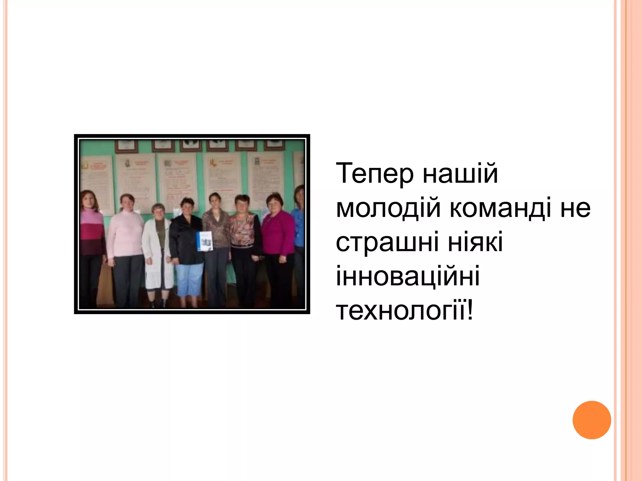 Тепер нашій
молодій команді не
страшні ніякі
інноваційні
технології!
 