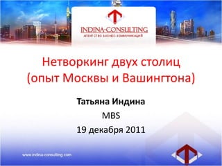 Нетворкинг двух столиц
(опыт Москвы и Вашингтона)
Татьяна Индина
MBS
19 декабря 2011
 