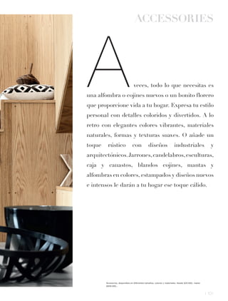 ACCESSORIES




A                                 veces, todo lo que necesitas es
una alfombra o cojines nuevos o un bonito florero
que proporcione vida a tu hogar. Expresa tu estilo
personal con detalles coloridos y divertidos. A lo
retro con elegantes colores vibrantes, materiales
naturales, formas y texturas suaves. O añade un
toque    rústico                 con            diseños                  industriales                   y
arquitectónicos. Jarrones, candelabros, esculturas,
caja y canastos, blandos cojines, mantas y
alfombras en colores, estampados y diseños nuevos
e intensos le darán a tu hogar ese toque cálido.




        Accesorios, disponibles en diferentes tamaños, colores y materiales. Desde $29.000,- hasta
        $849.000,-



                                                                                                     l 101
 