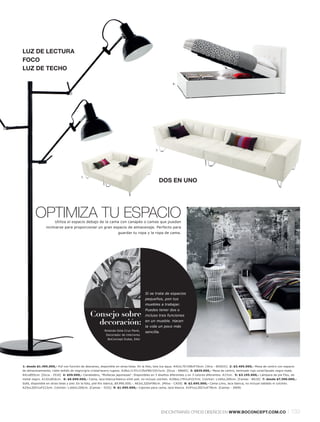 5.




LUZ DE LECTURA
FOCO
LUZ DE TECHO

                                                                                                        6.




                                                                                            7.




                                        7.
                                                                                                 DOS EN UNO




        OPTIMIZA TU ESPACIO
                      Utiliza el espacio debajo de la cama con canapés o camas que puedan
                inclinarse para proporcionar un gran espacio de almacenaje. Perfecto para
                                                                  guardar tu ropa y la ropa de cama.




                                                                                     Si se trata de espacios
                                                                                     pequeños, pon tus
                                                                                     muebles a trabajar.
                                                                                     Puedes tener dos o
                                              Consejo sobre                          incluso tres funciones

                                                decoración:                          en un mueble. Hacen
                                                                                     la vida un poco más
                                                        Rolando Dela Cruz Parel,
                                                                                     sencilla.
                                                         Decorador de interiores                                                                             9.
                                                                                                                                                                         8.
                                                           BoConcept Dubai, EAU




1: desde $1.495.000,- Puf con función de descanso, disponible en otras telas. En la foto, tela Ica aqua. A42xL70l 198xF70cm. [Xtra - 603031] 2: $3.495.000,- Mesa de centro con espacio
de almacenamiento, roble teñido de negrol gris cristall acero rugoso. A28xL113½l 135xF80l 101½cm. [Occa - 68665] 3: $829.000,- Mesa de centro, laminado rojo corall lacado negro mate.
A41xØ55cm. [Occa - 2510] 4: $59.000,- Candelabro, "Muñecas japonesas". Disponibles en 3 diseños diferentes y en 3 colores diferentes. A17cm. 5: $3.195.000,- Lámpara de pie Flex, de
metal negro. A132xØ16cm. 6: $6.690.000,- Cama, laca blancal blanco símil piel, no incluye colchón. A106xL176½xF227cm. Colchón: L160xL200cm. [Camas - BG10] 7: desde $7.390.000,-
Sofá, disponible en otras telas y piel. En la foto, piel Rio blanca, $9.990.000,-. A63xL320xF96cm. [Milos - CA50] 8: $2.695.000,- Cama Limo, laca blanca, no incluye tablado ni colchón.
A25xL205½xF213cm. Colchón: L160xL200cm. [Camas - 3101] 9: $1.095.000,- Cajones para cama, laca blanca. A19½xL202½xF78cm. [Camas - 3909]




                                                                                                 ENCONTRARÁS OTROS DISEÑOS EN WWW.BOCONCEPT.COM.CO                                         l 139
 