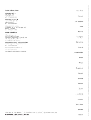 08-10/1. 100801767-CO. Layout: BoConcept A/S In-House, created with Pectora. Print: Mohn Media Gütersloh. Copyright® BoConcept A/S 2010 - Furniture manufactured by: BoConcept A/S, Denmark under the brand name BoConcept ® - www.boconcept.com - We accept no liability for product changes and printing errors.
BOCONC EP T COLOMBI A                                      New York
BoConcept Calle 81
Calle 81 No. 8- 42
Bogot á, Colombia                                           Mumbai
Tel.: +57 (1) 249-0988

BoConcept Avenida 19
Avenida 19 No. 104-79                                    Los Angeles
Bogot á, Colombia
Tel.: +57 (1) 620-5072

BoConcept Milla de Oro
                                                               Paris
Carrera 43A No. 1A Sur-175. Loc al 102
Medellín, Colombia
Tel.: +57 (4) 4 4 4-8737

                                                             Monaco
BOCONCEP T PANAMÁ

BoConcept Panamá
Hotel Manr ey (Plant a Baja)
Esquina de C alle Ur uguay y Calle 48 Este
                                                           Shanghai
Bella Vist a, Ciudad de Panamá
panama@boconcept.com.co

BoConcept Proyec tos Especiales (B2B)
                                                           Barcelona
pr oyec tosespeciales@boconcept.com.co
Tel.: +51 (1) 620 5072

infoc at alogo@boconcept.com.co                              Madrid
www.boconcept.com.co

Este c at álogo no tiene pr ecio comer cial.
                                                         Copenhagen



                                                              Berlin



                                                              Tokyo



                                                          Singapore



                                                             Munich



                                                            Moscow



                                                             Athens



                                                              Dubai



                                                           Auckland



                                                             London



                                                          Stockholm



                                                            Warsaw

MANTENTE INFORMADO. SUSCRÍBETE A NUESTRO NEWSLETTER EN
WWW.BOCONCEPT.COM.CO                                          Lisbon
 