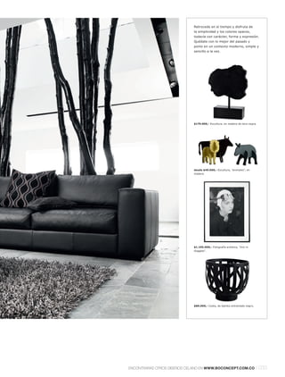 Retrocede en el tiempo y disfruta de
                                  la simplicidad y los colores opacos,
                                  todavía con carácter, forma y expresión.
                                  Quédate con lo mejor del pasado y
                                  ponlo en un contexto moderno, simple y
                                  sencillo a la vez.




                                  $179.000,- Escultura, en madera de teca negra.




                                  desde $49.000,- Escultura, "animales", en
                                  madera.




                   1.

                                  $1.195.000,- Fotografía artística, "Jinx in
                                  Goggles".




5.




                                  $89.000,- Cesta, de bambú entramado negro.




     ENCONTRARÁS OTROS DISEÑOS CELANO EN WWW.BOCONCEPT.COM.CO                   l 033
 