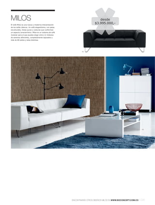 MILOS                                                                               desde
El sofá Milos es una nueva y moderna interpretación
                                                                                 $3.995.000,-
de los sofás clásicos. Un sofá elegantísimo, con patas
esculturales, líneas puras y costuras que conforman
un aspecto característico. Milos es un sistema de sofá
modular para el que puedes elegir entre 12 módulos
de asientos diferentes, completamente tapizados y
más de 80 pieles y telas distintas.




                                                                       11.




                                                                                                         17.

                                                         16.

                                                                                                   14.




                                                                       18.




                                                                                                                           13.




            12.



                                          15.




                                                               ENCONTRARÁS OTROS DISEÑOS MILOS EN WWW.BOCONCEPT.COM.CO   l 041
 