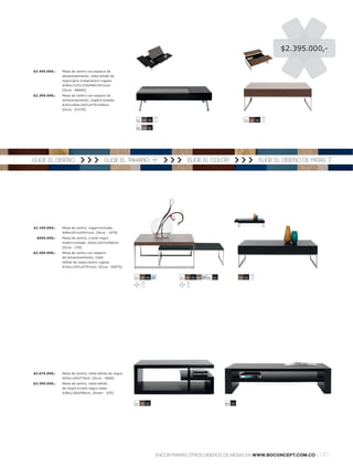 $2.395.000,-


$3.495.000,-   Mesa de centro con espacio de
               almacenamiento, roble teñido de
               negrol gris cristall acero rugoso.
               A28xL113½l 135xF80l 101½cm.
               [Occa - 68665]
$2.395.000,-   Mesa de centro con espacio de
               almacenamiento, nogall cromado.
               A32½l 45xL102½xF70l 109cm.
               [Occa - 67270]


                                                         11 59 55                                               11 59 55

                                                         41 33 51




ELIGE EL DISEÑO                            ELIGE EL TAMAÑO                        ELIGE EL COLOR                       ELIGE EL DISEÑO DE PATAS




$1.195.000,-   Mesa de centro, nogall cromado.
               A40xL91½xF91½cm. [Occa - 1079]
 $995.000,-    Mesa de centro, cristal negro
               matel cromado. A26xL102½xF60cm.
               [Occa - 276]
$3.495.000,-   Mesa de centro con espacio
               de almacenamiento, roble
               teñido de negrol acero rugoso.
               A34xL120½xF70½cm. [Occa - 65075]


                                                        11 59 55 37           11 59 55 66 37 41 51           59 55




$3.075.000,-   Mesa de centro, roble teñido de negro.
               A43xL120xF70cm. [Occa - 4600]
$3.395.000,-   Mesa de centro, roble teñido
               de negrol cristal negro mate.
               A38xL160xF80cm. [Amari - 670]


                                                        11 59 55                                     60 55




                                                                      ENCONTRARÁS OTROS DISEÑOS DE MESAS EN WWW.BOCONCEPT.COM.CO           l 061
 