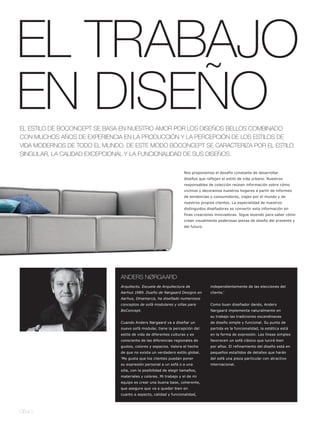 EL TRABAJO
EN DISEÑO
EL ESTILO DE BOCONCEPT SE BASA EN NUESTRO AMOR POR LOS DISEÑOS BELLOS COMBINADO
CON MUCHOS AÑOS DE EXPERIENCIA EN LA PRODUCCIÓN Y LA PERCEPCIÓN DE LOS ESTILOS DE
VIDA MODERNOS DE TODO EL MUNDO. DE ESTE MODO BOCONCEPT SE CARACTERIZA POR EL ESTILO
SINGULAR, LA CALIDAD EXCEPCIONAL Y LA FUNCIONALIDAD DE SUS DISEÑOS.


                                                                  Nos proponemos el desafío constante de desarrollar
                                                                  diseños que reflejen el estilo de vida urbano. Nuestros
                                                                  responsables de colección reúnen información sobre cómo
                                                                  vivimos y decoramos nuestros hogares a partir de informes
                                                                  de tendencias y consumidores, viajes por el mundo y de
                                                                  nuestros propios clientes. La especialidad de nuestros
                                                                  distinguidos diseñadores es convertir esta información en
                                                                  finas creaciones innovadoras. Sigue leyendo para saber cómo
                                                                  crean visualmente poderosas piezas de diseño del presente y
                                                                  del futuro.




                              ANDERS NØRGAARD
                              Arquitecto. Escuela de Arquitectura de            independientemente de las elecciones del
                              Aarhus 1989. Dueño de Nørgaard Designs en         cliente.'
                              Aarhus, Dinamarca, ha diseñado numerosos
                              conceptos de sofá modulares y sillas para         Como buen diseñador danés, Anders
                              BoConcept.                                        Nørgaard implementa naturalmente en
                                                                                su trabajo las tradiciones escandinavas
                              Cuando Anders Nørgaard va a diseñar un            de diseño simple y funcional. Su punto de
                              nuevo sofá modular, tiene la percepción del       partida es la funcionalidad, la estética está
                              estilo de vida de diferentes culturas y es        en la forma de expresión. Las líneas simples
                              consciente de las diferencias regionales de       favorecen un sofá clásico que lucirá bien
                              gustos, colores y espacios. Valora el hecho       por años. El refinamiento del diseño está en
                              de que no exista un verdadero estilo global.      pequeños estallidos de detalles que harán
                              'Me gusta que los clientes puedan poner           del sofá una pieza particular con atractivo
                              su expresión personal a un sofá o a una           internacional.
                              silla, con la posibilidad de elegir tamaños,
                              materiales y colores. Mi trabajo y el de mi
                              equipo es crear una buena base, coherente,
                              que asegure que va a quedar bien en
                              cuanto a aspecto, calidad y funcionalidad,




064 l
 