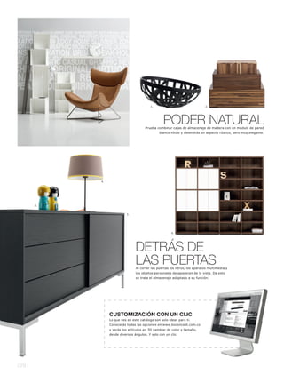 1.                                2.




                                                    PODER NATURAL
                                        Prueba combinar cajas de almacenaje de madera con un módulo de pared
                                                 blanco nítido y obtendrás un aspecto rústico, pero muy elegante.




             4.




        5.


                            3.




                                                         6.




                                  DETRÁS DE
                                  LAS PUERTAS
                                  Al correr las puertas los libros, los aparatos multimedia y
                                  los objetos personales desaparecen de la vista. De esto
                                  se trata el almacenaje adaptado a su función.




                  CUSTOMIZACIÓN CON UN CLIC
                  Lo que ves en este catálogo son solo ideas para ti.
                  Conocerás todas las opciones en www.boconcept.com.co
                  y verás los artículos en 3D cambiar de color y tamaño,
                  desde diversos ángulos. Y solo con un clic.




078 l
 