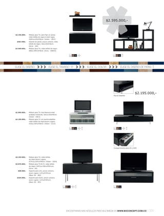 $2.595.000,-



$2.195.000,-   Módulo para TV, para fijar en pared,
               roble teñido de negrol cristal negro.
               A38½xL103xF40cm. [Volani - CB12]
 $461.000,-    Estante de pared, precio unitario, roble
               teñido de negro. A5xL103xF20cm.
               [Occa - 182]
$2.595.000,-   Módulo para TV, roble teñido de negro.
               A85xL159½xF30cm. [Occa - 100615]


                                                                 11 59 55                         11 59 55




ELIGE EL DISEÑO                           ELIGE EL TAMAÑO                    ELIGE EL COLOR               ELIGE EL DISEÑO DE PATAS




                                                                                                                           $2.195.000,-
                                                                                                  Puerta abatible




$1.995.000,-   Módulo para TV, laca blancal cristal
               acabado traslúcido. A41xL103xF40cm.
               [Volani - CB13]
$2.195.000,-   Módulo para TV con puerta abatible,
               roble teñido de negrol acero rugoso.
               A33xL154½xF50cm. [Volani - CC12]


                                                                 11 59 55                         11 59 55




                                                                                                  Compartimento para CD y DVD




$3.195.000,-   Módulo para TV, roble teñido
               de negrol acero rugoso.
               A73½xL154½xF40cm. [Volani - CB14]
$3.075.000,-   Módulo para TV l Hi-Fi, roble teñido
               de negro. A43½xL156½xF50½cm.
               [Occa - 94]
  $98.000,-    Soporte para cd's, precio unitario,
               acero rugoso. L15½xF34½cm.
               [Basic 3D - 382]
 $104.000,-    Soporte para dvd's, precio unitario,
               acero rugoso. L21½xF34½cm.
               [Basic 3D - 392]


                                                          11 59 55                                11 59 55




                                                             ENCONTRARÁS MÁS MÓDULOS PARA MULTIMEDIA EN WWW.BOCONCEPT.COM.CO     l 099
 