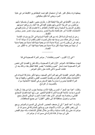 ‫غاية‬ ‫فى‬ ‫امر‬ ‫القباط‬ ‫المتظاهرين‬ ‫ضد‬ ‫القوة‬ ‫استعمال‬ ‫أن‬ ‫كما‬ .‫اكبر‬ ‫بشكل‬ ‫ترتد‬ ‫يجعلها‬
.‫بمكيالين‬ ‫نكيل‬ ‫أننا‬ ‫ويعنى‬ ‫السوء‬
‫بأنهم‬ ‫يتمسكوا‬ ‫أن‬ ‫عليهم‬ :‫حجى‬ ‫طاضر ق‬ .‫د‬ ‫قال‬ ‫المقبلة‬ ‫المرحلة‬ ‫فى‬ ‫القباط‬ ‫دوضر‬ ‫وعن‬
‫صوتهم‬ ‫يرفعوا‬ ‫وان‬ ‫البلد‬ ‫هذا‬ ‫فى‬ ‫أكيدة‬ ‫حقو ق‬ ‫ولهم‬ ‫الولى‬ ‫الدضرجة‬ ‫من‬ ‫مواطنون‬
‫فى‬ ‫مشاضركتهم‬ ‫أن‬ ‫كما‬ ‫والعتصام‬ ‫والتظاهر‬ ‫الكتابة‬ ‫ومنها‬ ‫السليمة‬ ‫الدستوضرية‬ ‫بالطر ق‬
‫ويخسر‬ ‫مصر‬ ‫تخسر‬ ‫سوف‬ ‫وبدونهم‬ ‫لمصر‬ ‫بالنسبة‬ ‫للغاية‬ ‫هام‬ ‫أمر‬ ‫القادمة‬ ‫النتخابات‬
. ‫القباط‬
‫القادمة‬ ‫سنوات‬ ‫الضربع‬ ‫فى‬ ‫السياسية‬ ‫اللعبة‬ ‫سيراقب‬ ‫إنه‬ ‫قال‬ ‫للرئاسة‬ ‫ترشحه‬ ‫وعن‬
‫ل‬ ‫أنه‬ ‫مؤكدا‬ ،‫ل‬ ‫ام‬ ‫والتقدم‬ ‫العلم‬ ‫لصوت‬ ‫مكان‬ ‫فيه‬ ‫جاد‬ ‫مسرح‬ ‫هناك‬ ‫كان‬ ‫ان‬ ‫ليحدد‬
‫مدنية‬ ‫بمرجعية‬ ‫مدنية‬ ‫فإما‬ ‫دينية‬ ‫مرجعية‬ ‫ذات‬ ‫مدنية‬ ‫بدولة‬ ‫دوضر‬ ‫له‬ ‫يكون‬ ‫ان‬ ‫فى‬ ‫يرغب‬
‫من‬ ‫الكثير‬ ‫به‬ ‫أمر‬ ‫فهذا‬ ‫دينية‬ ‫بمرجعية‬ ‫مدنية‬ ‫دولة‬ ‫لكن‬ ،‫دينية‬ ‫بمرجعية‬ ‫دينية‬ ‫أو‬
.‫التضاد‬
.................
‫في‬ *12‫قنا‬ ‫فى‬ ‫الصعيدية‬ ‫للمرأة‬ ‫مؤتمر‬ .."‫وتطلعات‬ ‫"هموم‬ ،‫أكتوبر‬
‫تخص‬ ‫التى‬ ‫القضايا‬ ‫لطرح‬ ‫وذلك‬ ،‫الصعيدية‬ ‫للمرأة‬ ‫الول‬ ‫المؤتمر‬ ،‫قنا‬ ‫محافظة‬ ‫شهدت‬
‫أن‬ ‫بعد‬ ‫وذلك‬ ،‫بقنا‬ ‫الطفل‬ ‫ثقافة‬ ‫بقصر‬ "‫وتطلعات‬ ‫"هموم‬ ‫شعاضر‬ ‫تحت‬ ‫الصعيدية‬ ‫المرأة‬
.‫المؤتمر‬ ‫قبل‬ ‫مقرضرة‬ ‫كانت‬ ‫التى‬ ‫المسيرة‬ ‫فشلت‬
‫فى‬ ‫السيدات‬ ‫مشاضركة‬ ‫تأثير‬ ‫ومنها‬ ،‫الصعيد‬ ‫فى‬ ‫المرأة‬ ‫تهم‬ ‫التى‬ ‫القضايا‬ ‫المؤتمر‬ ‫وناقش‬
‫توعية‬ ‫وكيفية‬ ،‫والطائفى‬ ‫القبلى‬ ‫التعصب‬ ‫وقضايا‬ ‫والفردى‬ ‫القائمة‬ ‫بنظام‬ ‫النتخابات‬
‫سواء‬ ‫النتخابية‬ ‫العملية‬ ‫فى‬ ‫الدستوضرى‬ ‫حقها‬ ‫مماضرسة‬ ‫بضروضرة‬ ‫القنائية‬ ‫المرأة‬
.‫الترشح‬ ‫أو‬ ‫بالتصويت‬
‫فكرة‬ ‫أن‬ ،‫بقنا‬ ‫الوادى‬ ‫جنوب‬ ‫بجامعة‬ ‫الداب‬ ‫بكلية‬ ‫المدضرس‬ ،"‫المعز‬ ‫عبد‬ ‫"هبة‬ :‫وقالت‬
‫المجتمع‬ ‫قضايا‬ ‫اتجاه‬ ‫ضرأيها‬ ‫عن‬ ‫للتعبير‬ ‫القنائية‬ ‫للمرأة‬ ‫الفرصة‬ ‫لتاحة‬ ‫جاءت‬ ‫المسيرة‬
‫بنجع‬ ‫المنحل‬ ‫الوطنى‬ ‫الحرب‬ ‫أعضاء‬ ‫عقده‬ ‫الذى‬ ‫المؤتمر‬ ‫بعد‬ ‫وخاصة‬ ،‫القنائى‬
.‫المحافظات‬ ‫جميع‬ ‫من‬ "‫"الفلول‬ ‫ملتقى‬ ‫إلى‬ ‫قنا‬ ‫محافظة‬ ‫وتحويل‬ ،‫حمادى‬
‫يرجع‬ ‫والمؤتمر‬ ‫المسيرة‬ ‫إلى‬ ‫النسائى‬ ‫الحضوضر‬ ‫ضعف‬ ‫أن‬ ‫إلى‬ "‫المعز‬ ‫"عبد‬ ‫وأشاضرت‬
‫أو‬ ‫مسيرات‬ ‫فى‬ ‫للمشاضركة‬ ‫بناتهن‬ ‫خروج‬ ‫والمهات‬ ‫الباء‬ ‫من‬ ‫الكثير‬ ‫ضرفض‬ ‫إلى‬
‫القبض‬ ‫سيتم‬ ‫بأنه‬ ،‫الشائعات‬ ‫إطل ق‬ ‫خلل‬ ‫من‬ ‫وذلك‬ ،‫نسائية‬ ‫كانت‬ ‫ولو‬ ‫حتى‬ ‫مؤتمرات‬
.‫مؤتمرات‬ ‫أو‬ ‫مسيرات‬ ‫فى‬ ‫تشاضرك‬ ‫فتاة‬ ‫أو‬ ‫سيدة‬ ‫أى‬ ‫على‬
 